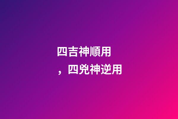 四吉神順用，四兇神逆用